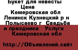 Букет для невесты  › Цена ­ 1 000 - Кемеровская обл., Ленинск-Кузнецкий р-н, Полысаево г. Свадьба и праздники » Услуги   . Кемеровская обл.